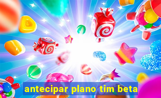 antecipar plano tim beta